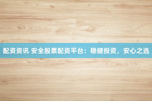 配资资讯 安全股票配资平台：稳健投资，安心之选