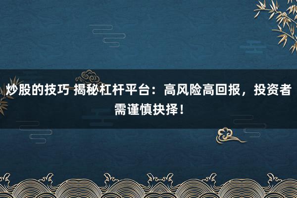 炒股的技巧 揭秘杠杆平台：高风险高回报，投资者需谨慎抉择！
