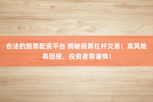合法的股票配资平台 揭秘股票杠杆交易：高风险高回报，投资者需谨慎！