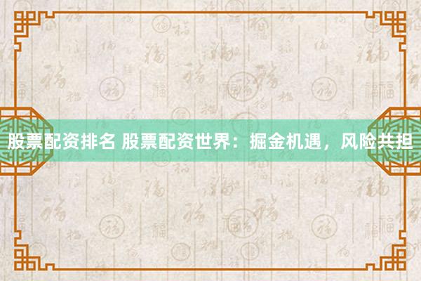 股票配资排名 股票配资世界：掘金机遇，风险共担