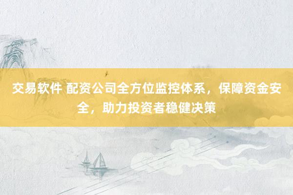 交易软件 配资公司全方位监控体系，保障资金安全，助力投资者稳健决策