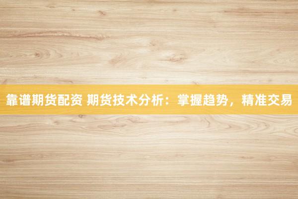 靠谱期货配资 期货技术分析：掌握趋势，精准交易
