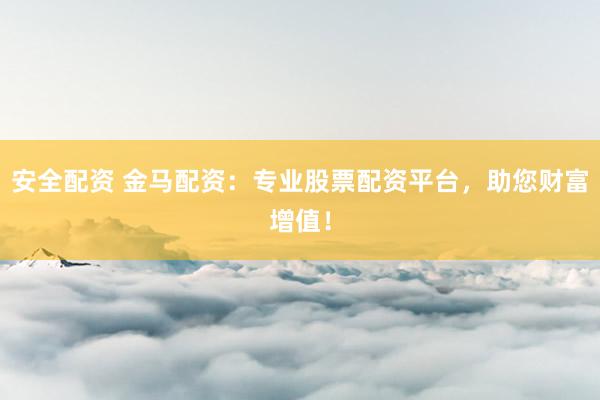 安全配资 金马配资：专业股票配资平台，助您财富增值！