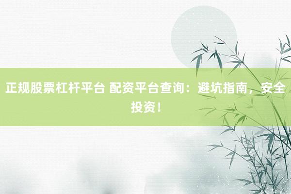 正规股票杠杆平台 配资平台查询：避坑指南，安全投资！