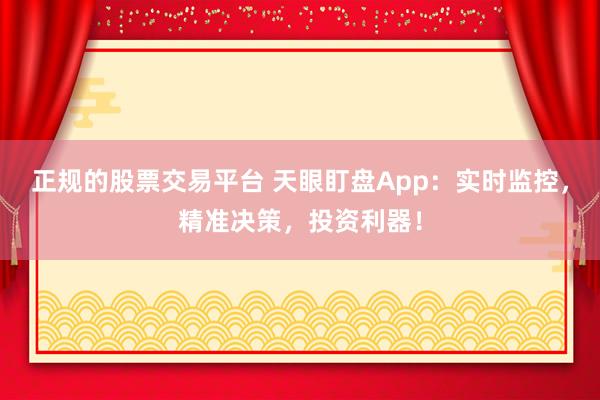 正规的股票交易平台 天眼盯盘App：实时监控，精准决策，投资利器！