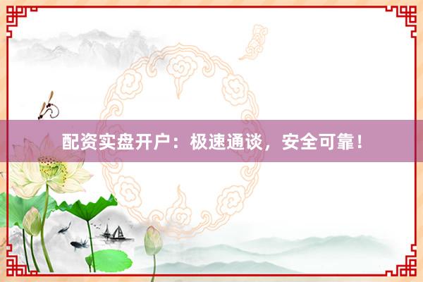 配资实盘开户：极速通谈，安全可靠！