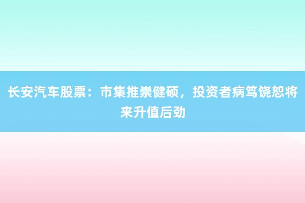 长安汽车股票：市集推崇健硕，投资者病笃饶恕将来升值后劲