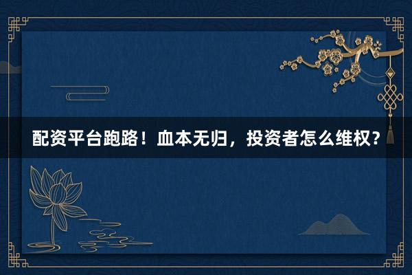 配资平台跑路！血本无归，投资者怎么维权？