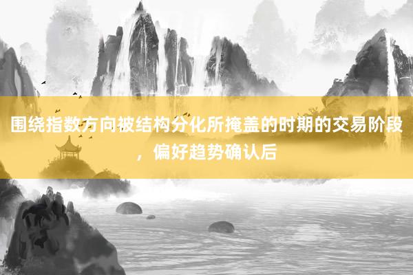 围绕指数方向被结构分化所掩盖的时期的交易阶段，偏好趋势确认后