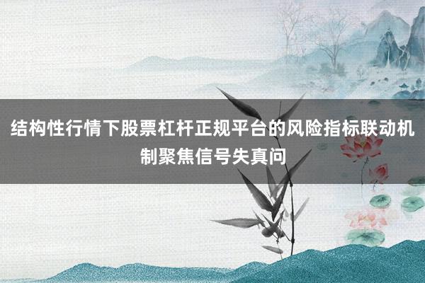 结构性行情下股票杠杆正规平台的风险指标联动机制聚焦信号失真问