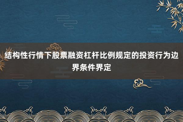结构性行情下股票融资杠杆比例规定的投资行为边界条件界定