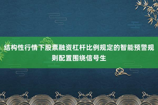 结构性行情下股票融资杠杆比例规定的智能预警规则配置围绕信号生