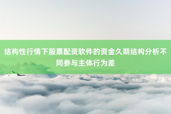 结构性行情下股票配资软件的资金久期结构分析不同参与主体行为差
