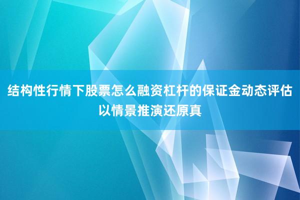 结构性行情下股票怎么融资杠杆的保证金动态评估以情景推演还原真