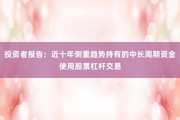 投资者报告：近十年侧重趋势持有的中长周期资金使用股票杠杆交易