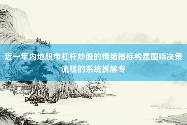 近一年内地股市杠杆炒股的情绪指标构建围绕决策流程的系统拆解专