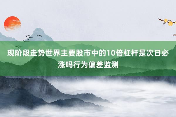 现阶段走势世界主要股市中的10倍杠杆是次日必涨吗行为偏差监测