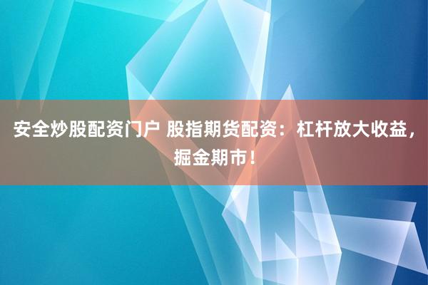 安全炒股配资门户 股指期货配资：杠杆放大收益，掘金期市！