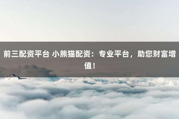 前三配资平台 小熊猫配资：专业平台，助您财富增值！