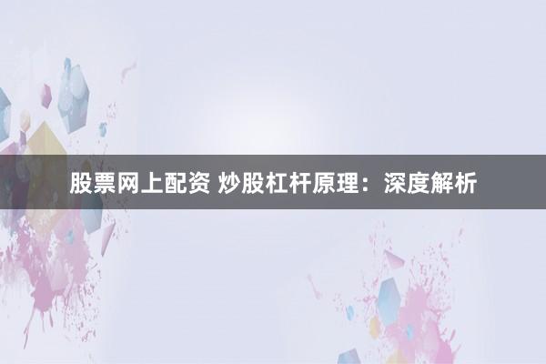 股票网上配资 炒股杠杆原理：深度解析