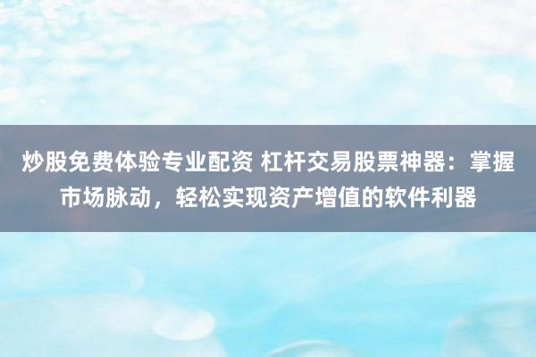 炒股免费体验专业配资 杠杆交易股票神器：掌握市场脉动，轻松实现资产增值的软件利器