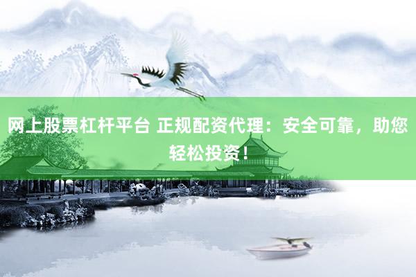 网上股票杠杆平台 正规配资代理：安全可靠，助您轻松投资！