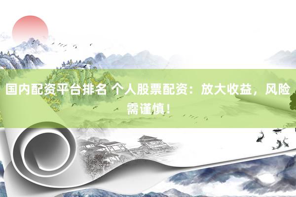 国内配资平台排名 个人股票配资：放大收益，风险需谨慎！
