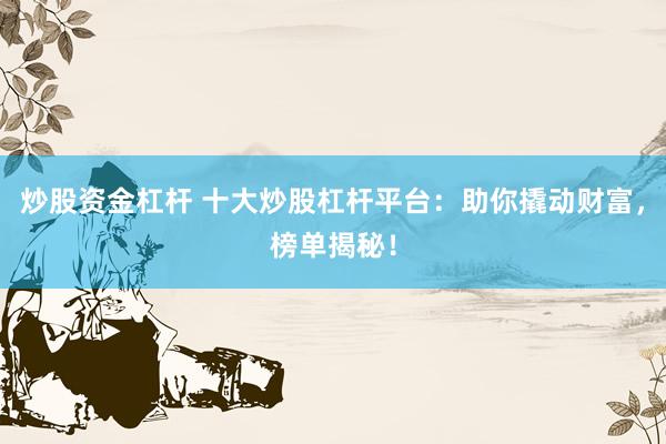 炒股资金杠杆 十大炒股杠杆平台：助你撬动财富，榜单揭秘！