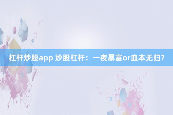 杠杆炒股app 炒股杠杆：一夜暴富or血本无归？