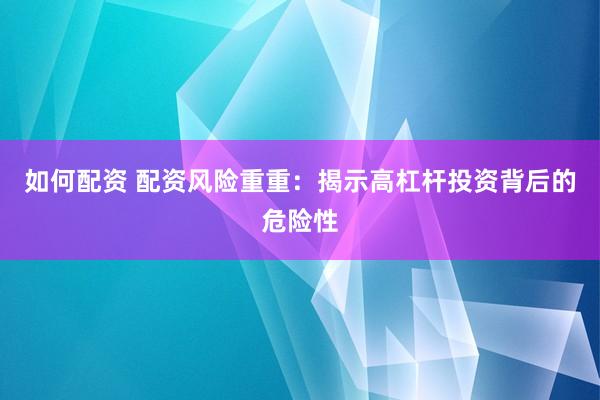 如何配资 配资风险重重：揭示高杠杆投资背后的危险性