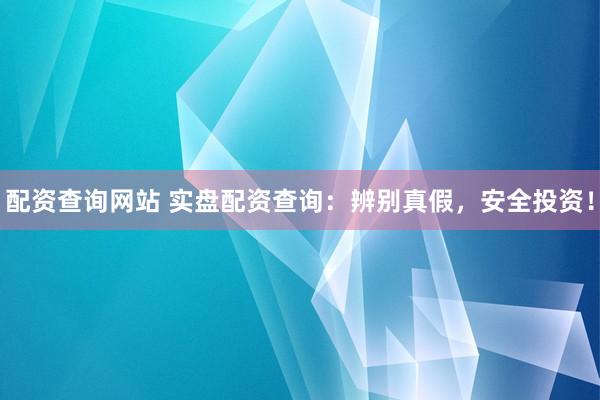配资查询网站 实盘配资查询：辨别真假，安全投资！