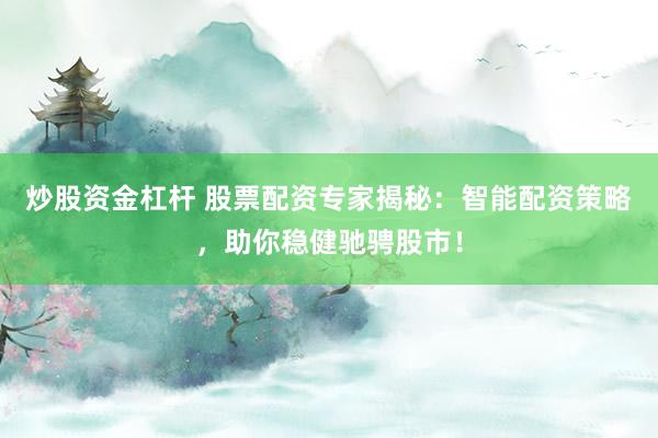炒股资金杠杆 股票配资专家揭秘：智能配资策略，助你稳健驰骋股市！